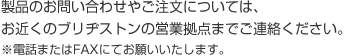 製品のお問い合わせやご注文については、お近くのブリヂストンの営業拠点までご連絡ください。※電話またはFAXにてお願いいたします。